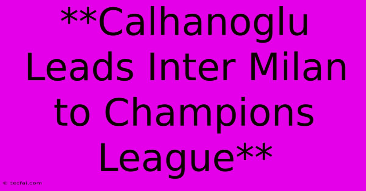 **Calhanoglu Leads Inter Milan To Champions League**