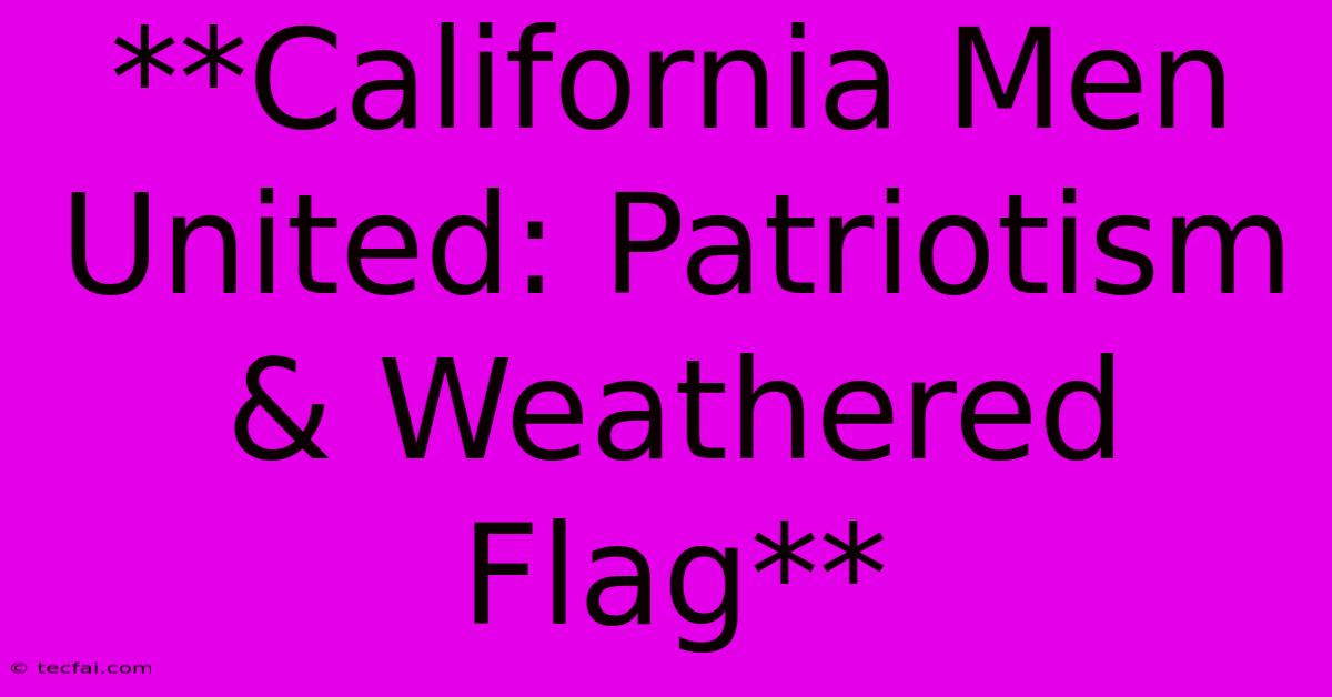 **California Men United: Patriotism & Weathered Flag**