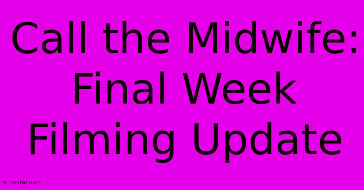 Call The Midwife: Final Week Filming Update