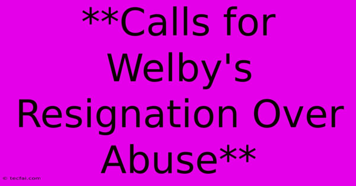 **Calls For Welby's Resignation Over Abuse**