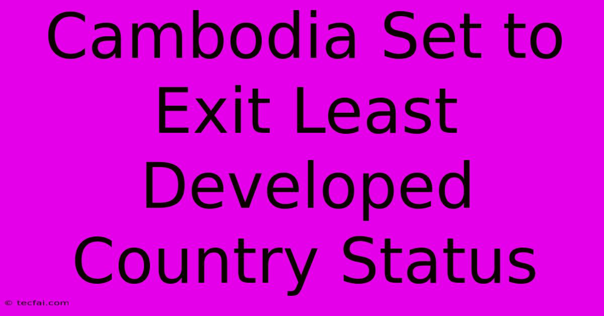 Cambodia Set To Exit Least Developed Country Status