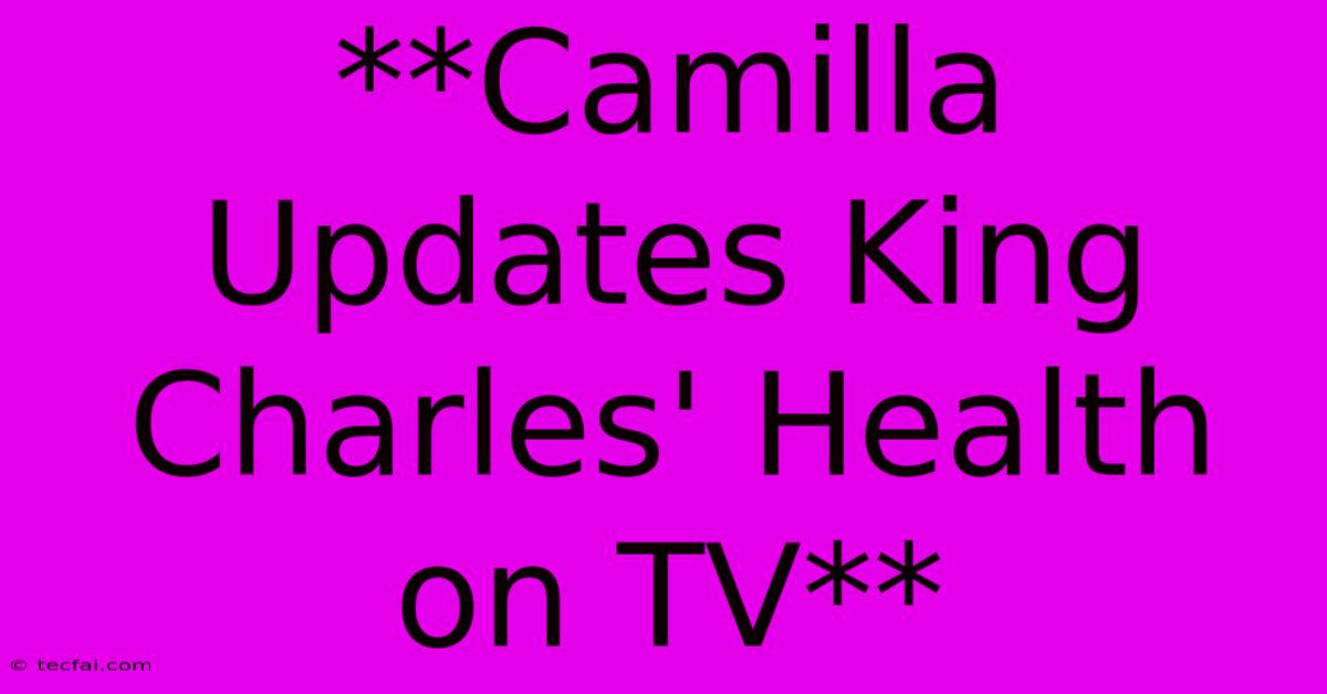 **Camilla Updates King Charles' Health On TV**