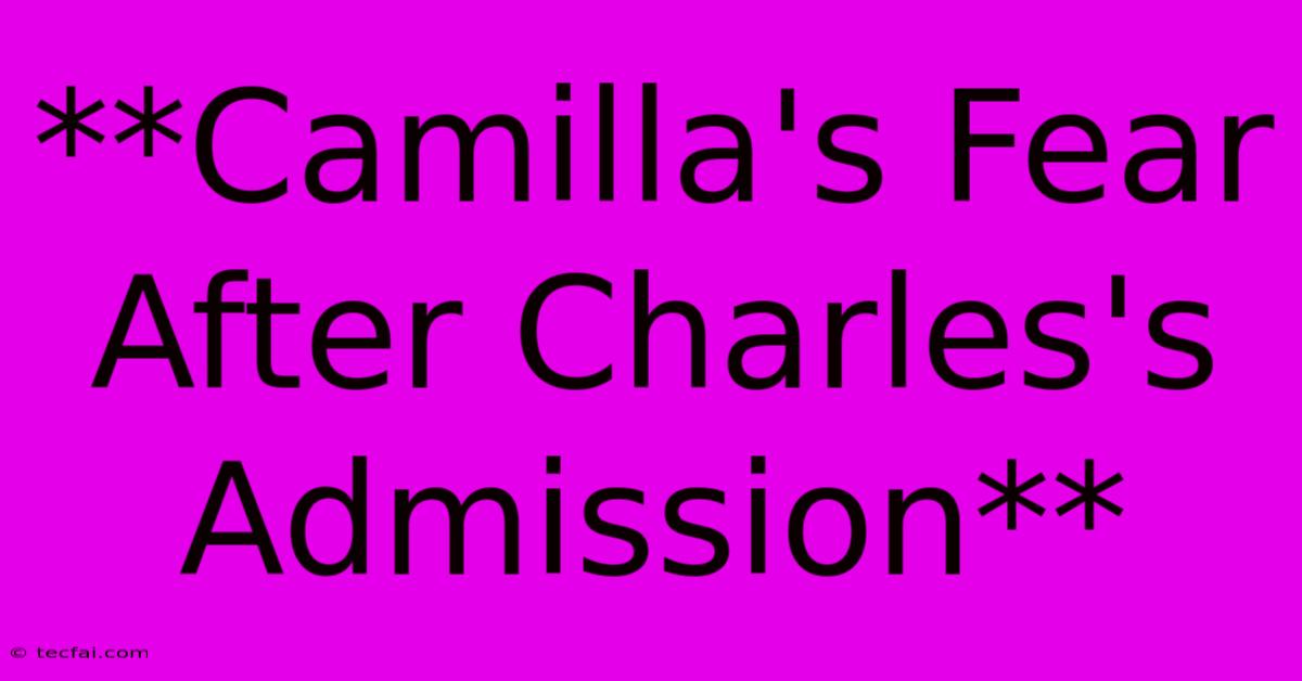 **Camilla's Fear After Charles's Admission** 