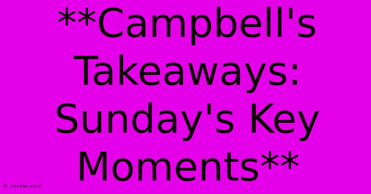 **Campbell's Takeaways: Sunday's Key Moments**