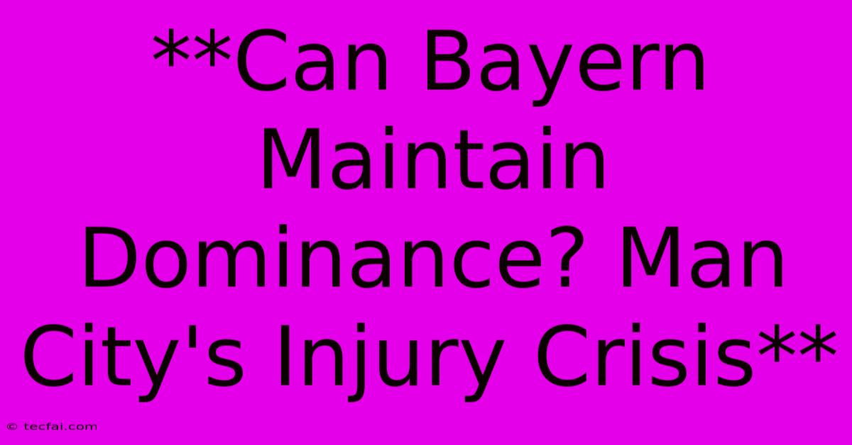 **Can Bayern Maintain Dominance? Man City's Injury Crisis**