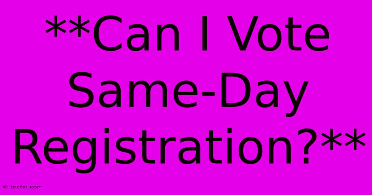 **Can I Vote Same-Day Registration?**