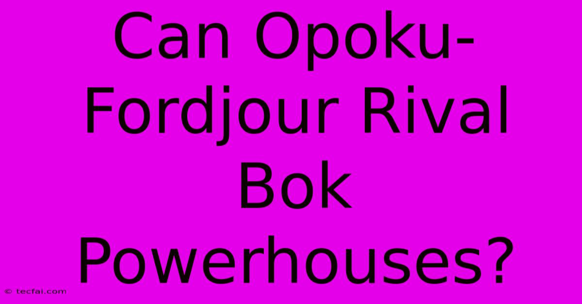 Can Opoku-Fordjour Rival Bok Powerhouses?