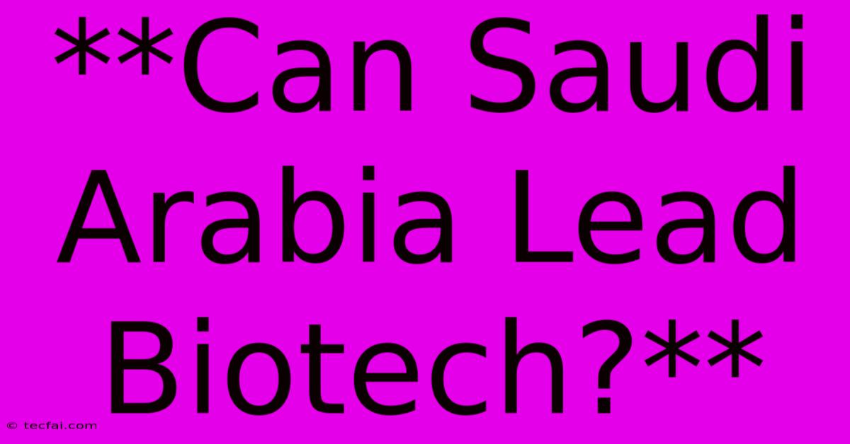 **Can Saudi Arabia Lead Biotech?**