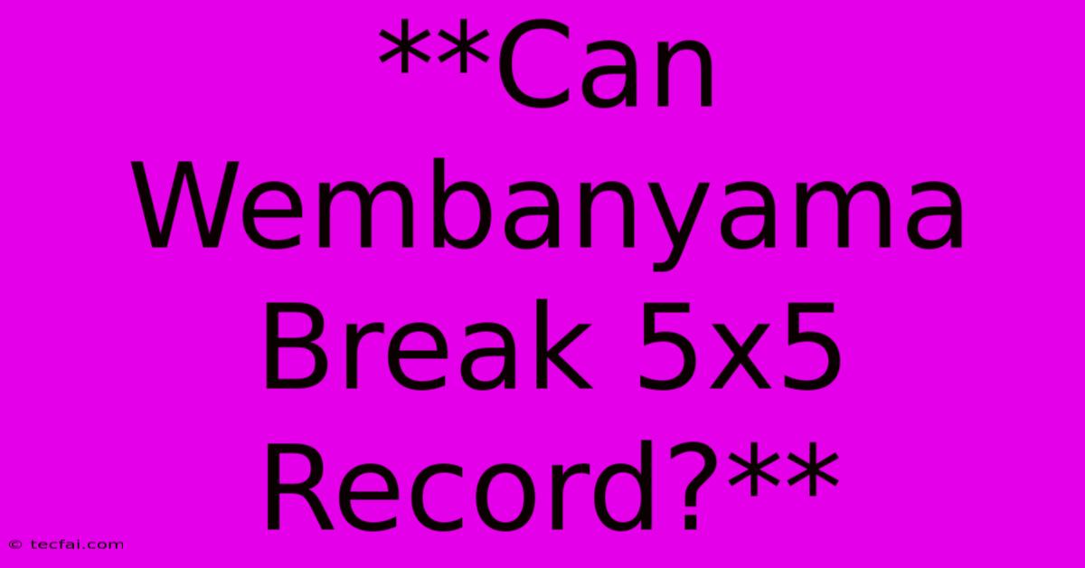 **Can Wembanyama Break 5x5 Record?**