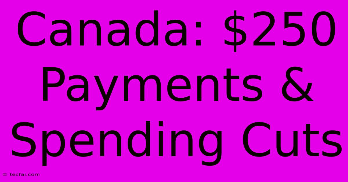 Canada: $250 Payments & Spending Cuts