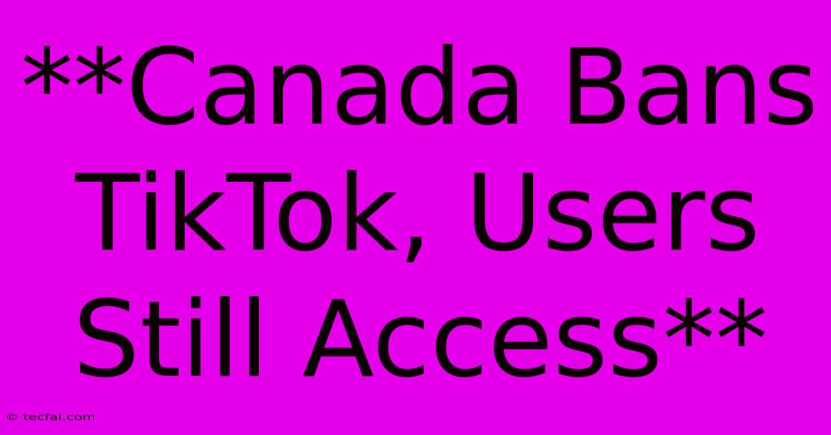 **Canada Bans TikTok, Users Still Access** 