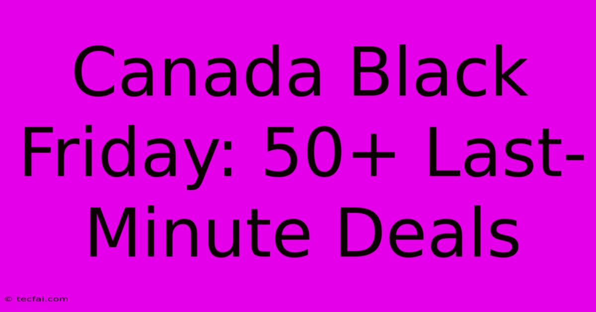 Canada Black Friday: 50+ Last-Minute Deals