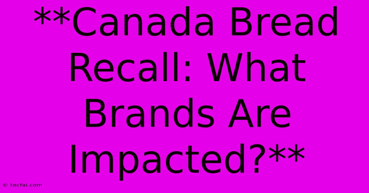 **Canada Bread Recall: What Brands Are Impacted?**