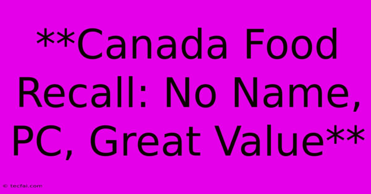 **Canada Food Recall: No Name, PC, Great Value**