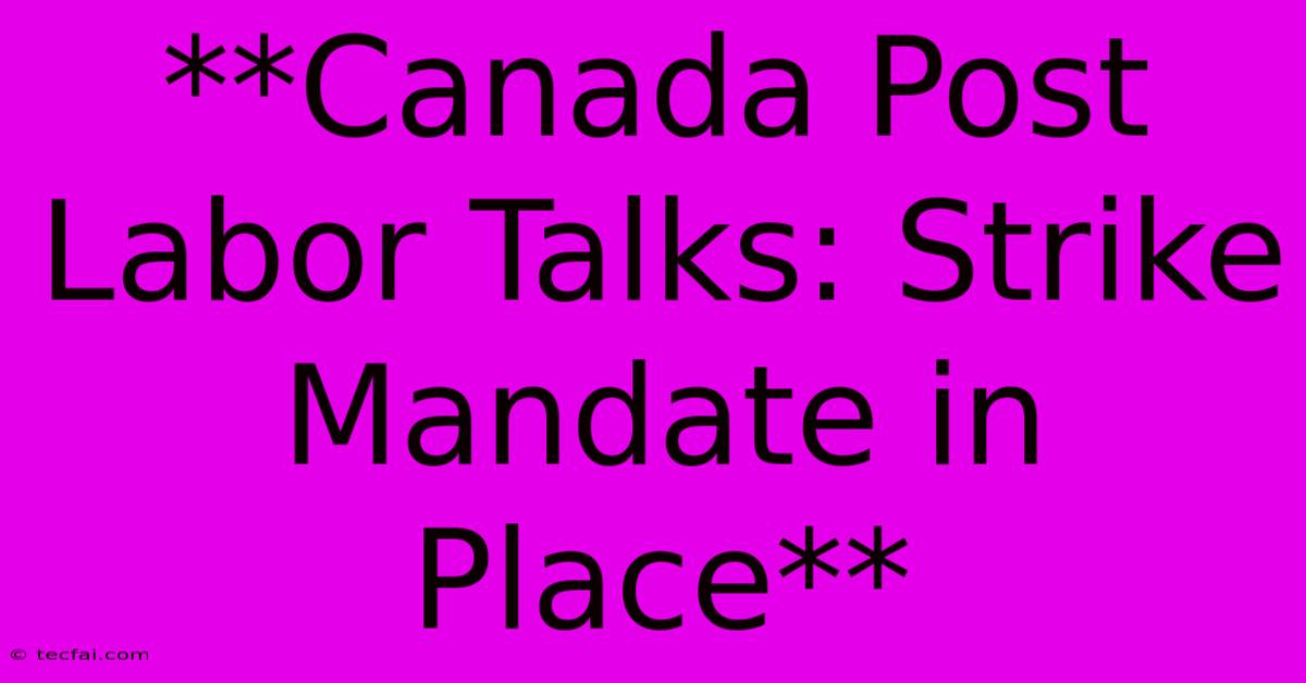 **Canada Post Labor Talks: Strike Mandate In Place**