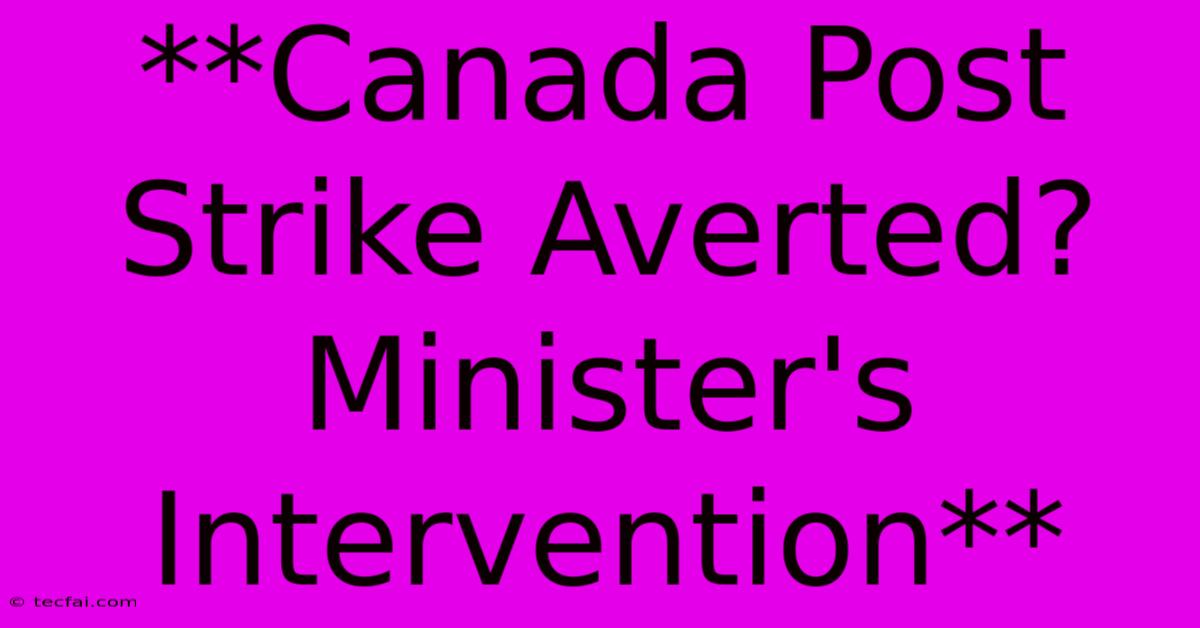 **Canada Post Strike Averted? Minister's Intervention**