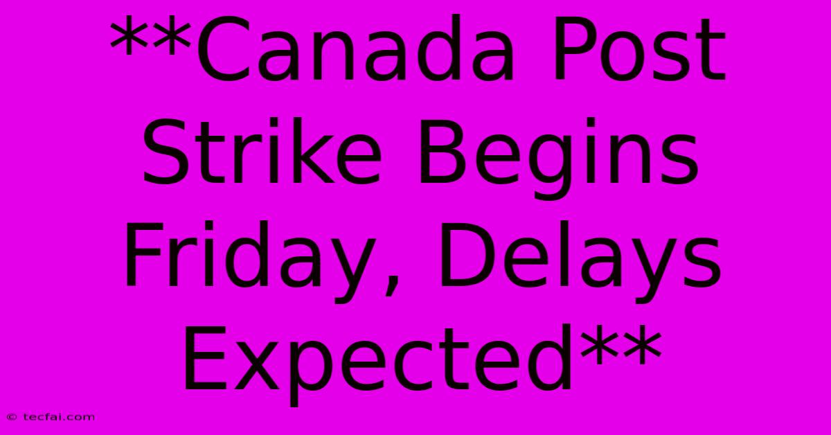 **Canada Post Strike Begins Friday, Delays Expected**