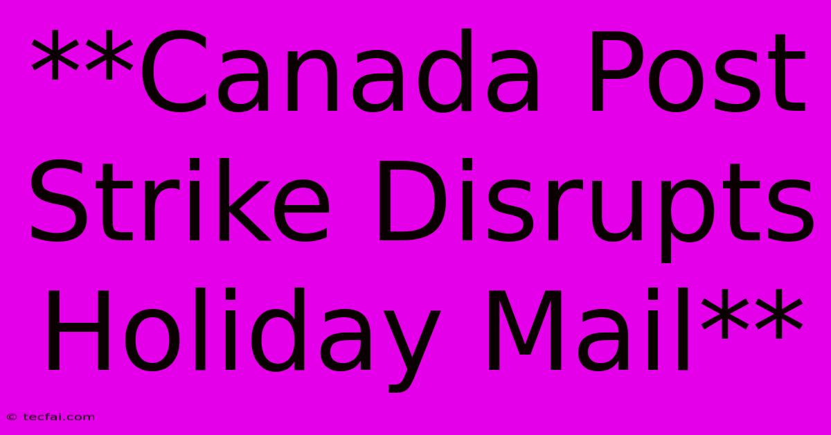 **Canada Post Strike Disrupts Holiday Mail**