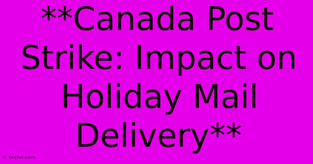 **Canada Post Strike: Impact On Holiday Mail Delivery** 