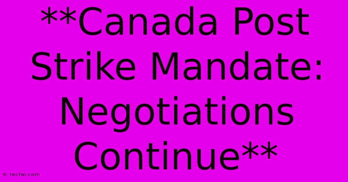 **Canada Post Strike Mandate: Negotiations Continue**