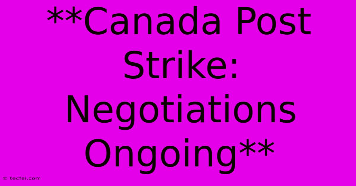 **Canada Post Strike: Negotiations Ongoing**