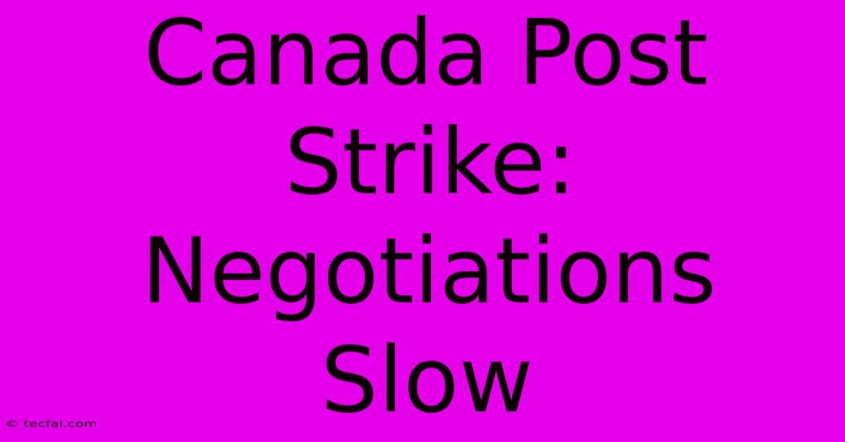 Canada Post Strike: Negotiations Slow