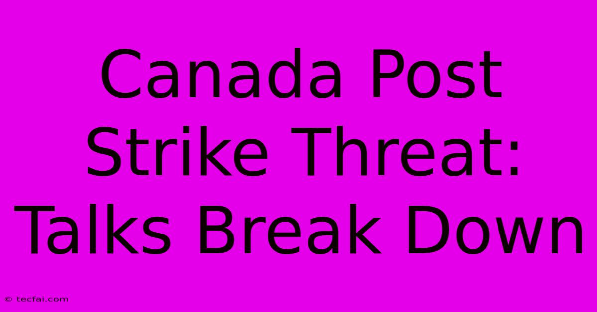 Canada Post Strike Threat: Talks Break Down