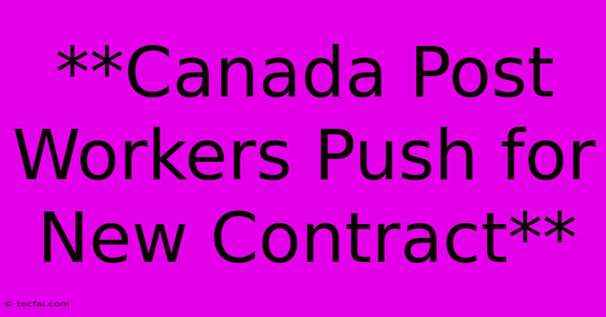 **Canada Post Workers Push For New Contract**