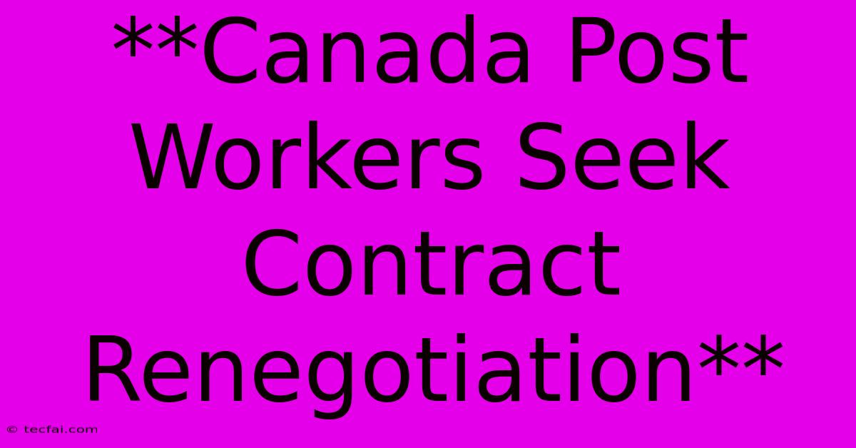 **Canada Post Workers Seek Contract Renegotiation** 