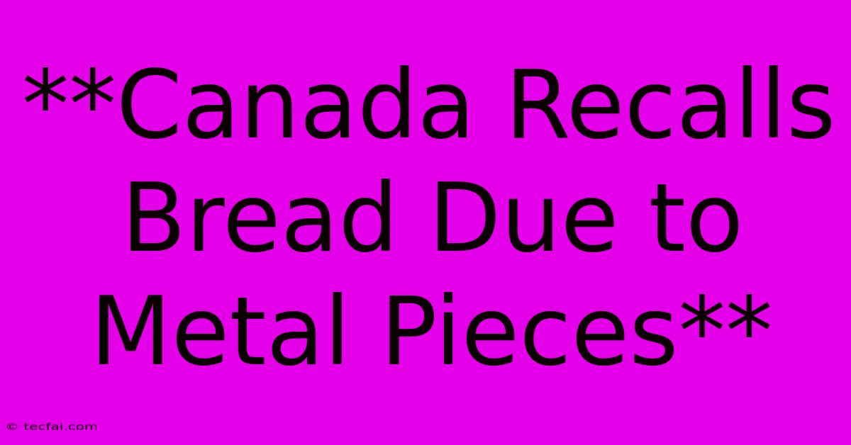 **Canada Recalls Bread Due To Metal Pieces**