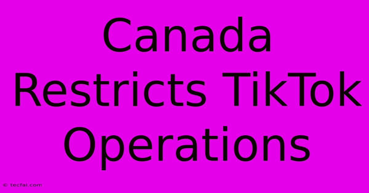 Canada Restricts TikTok Operations