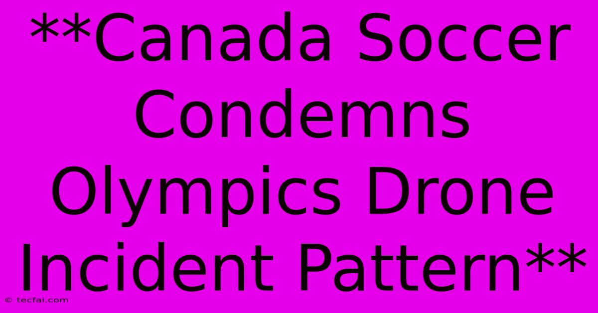 **Canada Soccer Condemns Olympics Drone Incident Pattern**