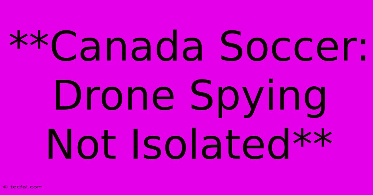 **Canada Soccer: Drone Spying Not Isolated**