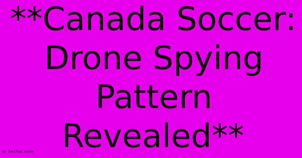 **Canada Soccer: Drone Spying Pattern Revealed** 