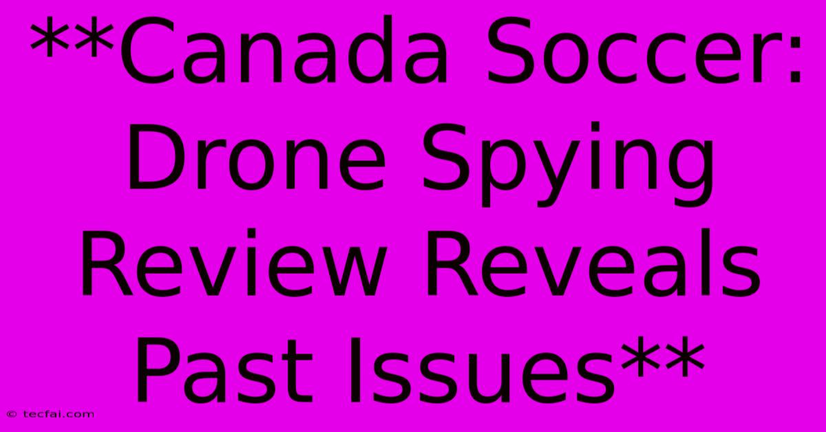 **Canada Soccer: Drone Spying Review Reveals Past Issues**