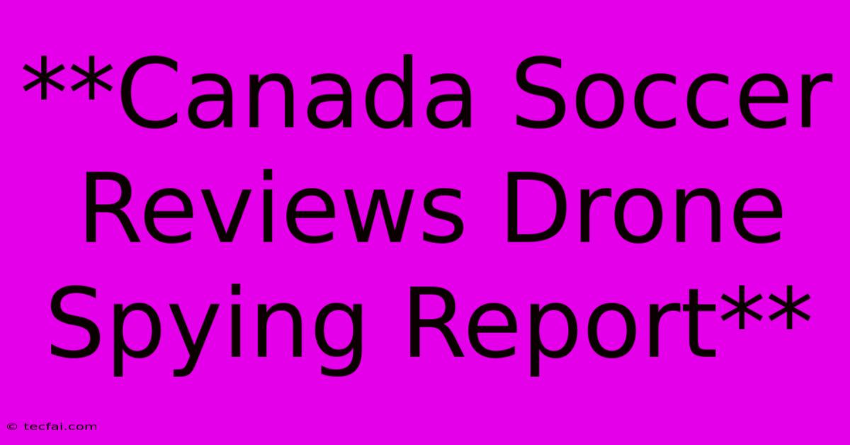 **Canada Soccer Reviews Drone Spying Report**