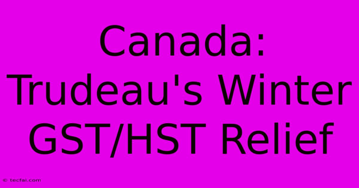 Canada: Trudeau's Winter GST/HST Relief