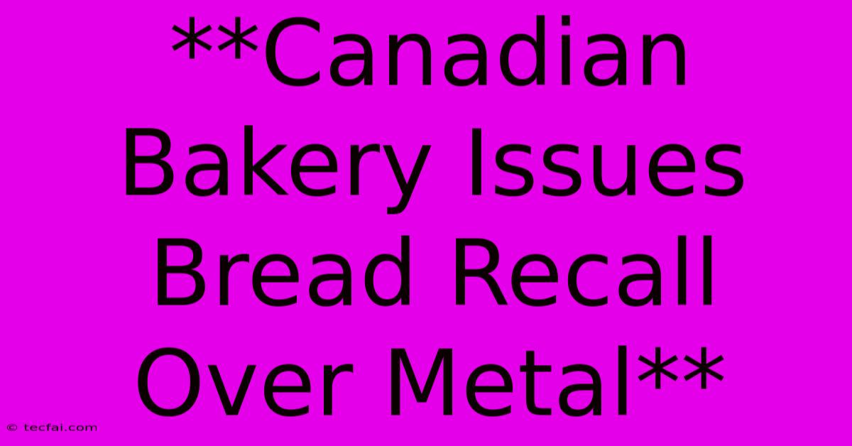 **Canadian Bakery Issues Bread Recall Over Metal**