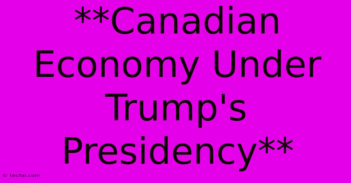 **Canadian Economy Under Trump's Presidency**