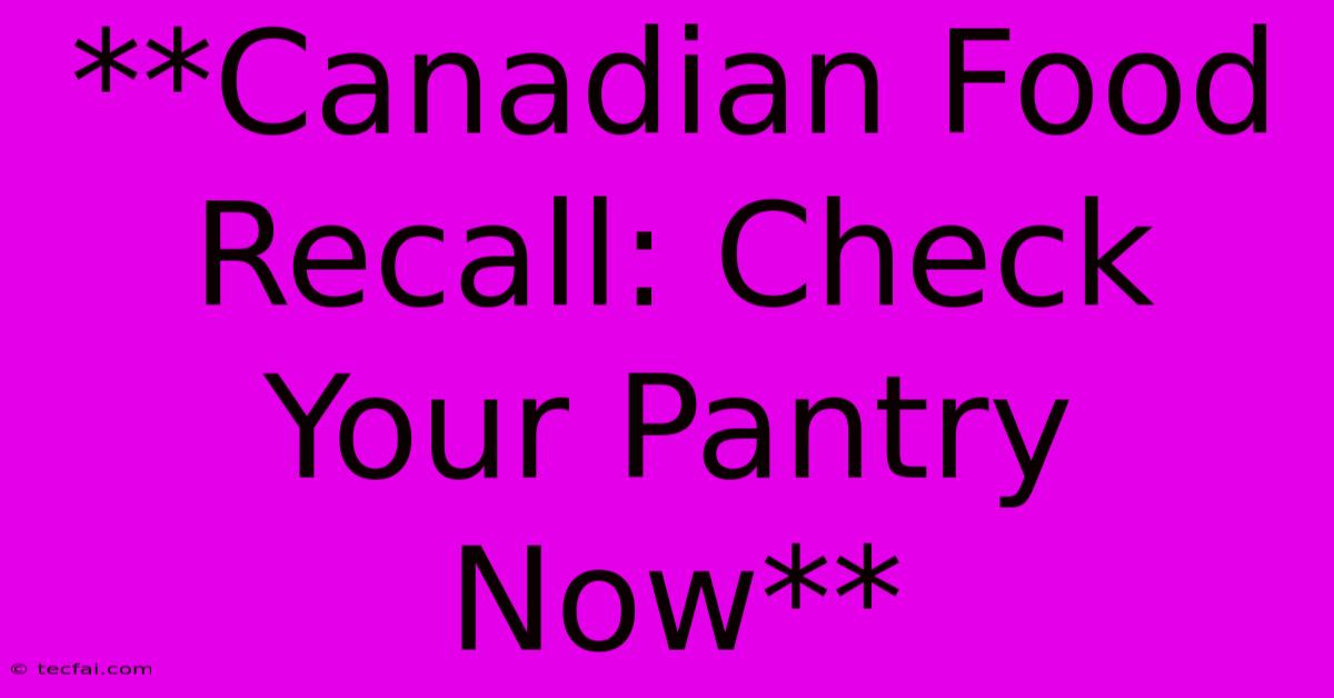 **Canadian Food Recall: Check Your Pantry Now**