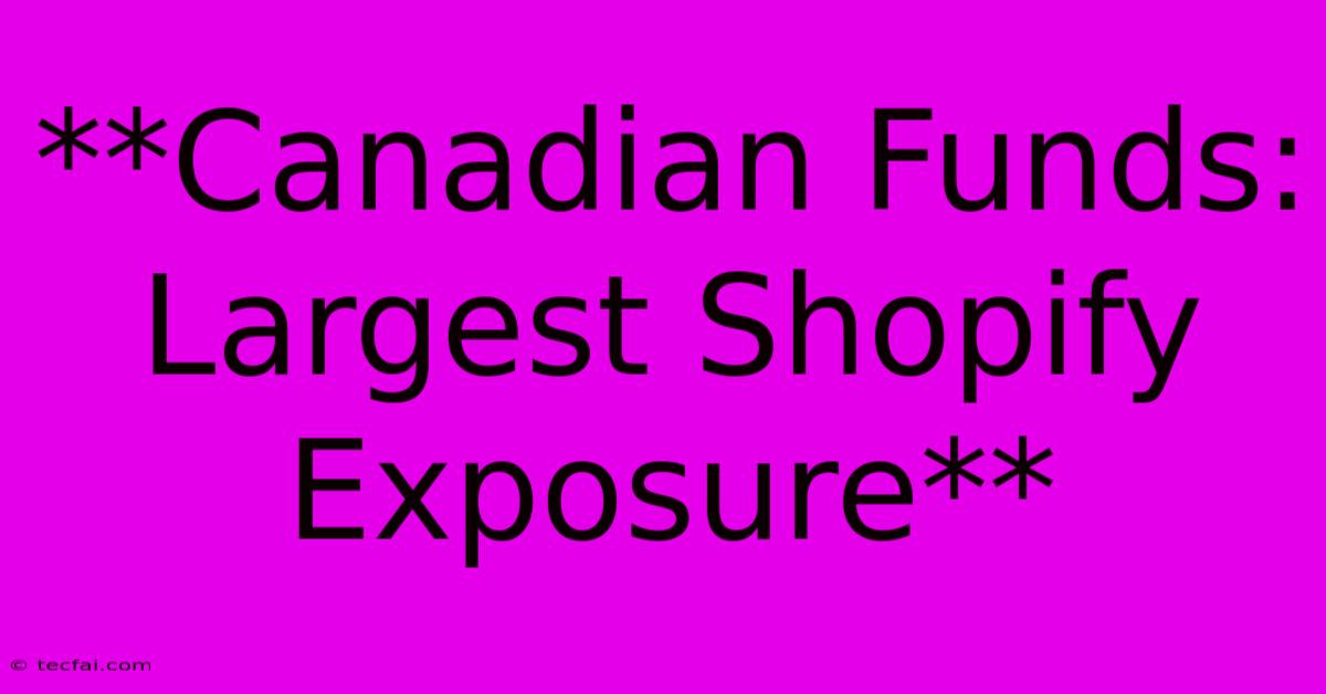 **Canadian Funds: Largest Shopify Exposure**