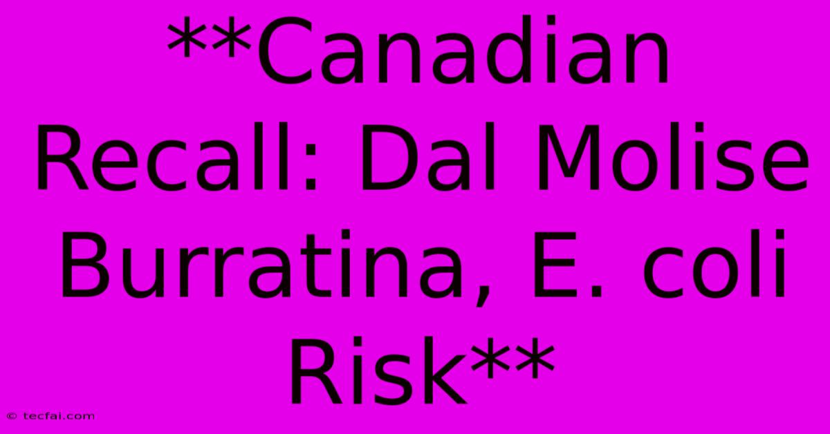 **Canadian Recall: Dal Molise Burratina, E. Coli Risk**