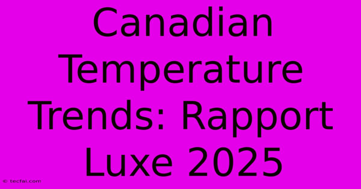 Canadian Temperature Trends: Rapport Luxe 2025