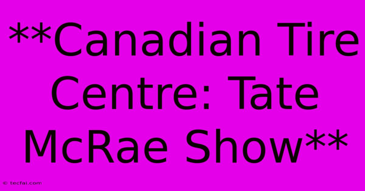 **Canadian Tire Centre: Tate McRae Show**