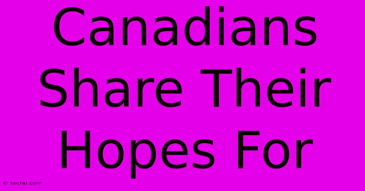 Canadians Share Their Hopes For