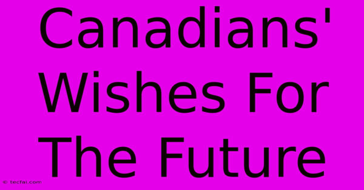 Canadians' Wishes For The Future