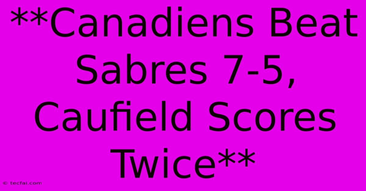 **Canadiens Beat Sabres 7-5, Caufield Scores Twice**