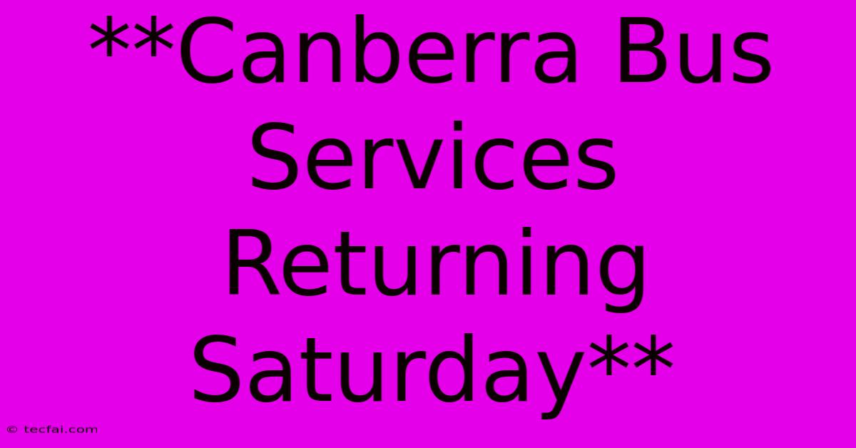 **Canberra Bus Services Returning Saturday**