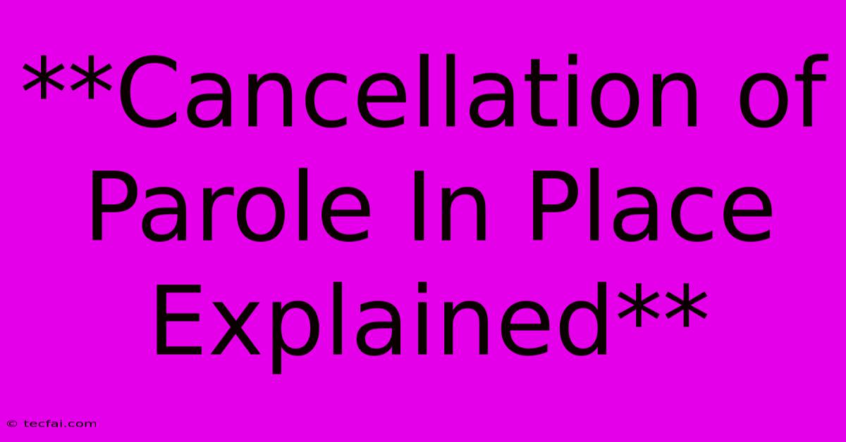 **Cancellation Of Parole In Place Explained**