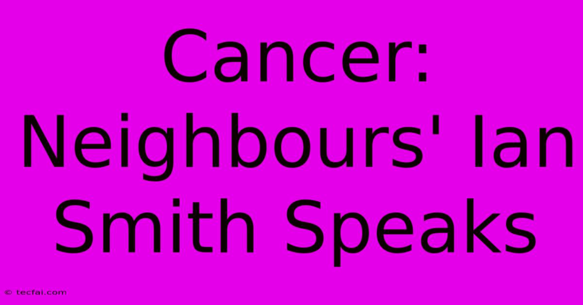 Cancer: Neighbours' Ian Smith Speaks